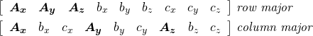 \[\begin{split} \left[\begin{array}{ccccccccc} \boldsymbol{A_x} & \boldsymbol{A_y} & \boldsymbol{A_z} & b_x & b_y & b_z & c_x & c_y & c_z \end{array}\right]& \textit{   row major}\\ \left[\begin{array}{ccccccccc} \boldsymbol{A_x} & b_x & c_x & \boldsymbol{A_y} & b_y & c_y & \boldsymbol{A_z} & b_z & c_z \end{array}\right]& \textit{   column major} \end{split}\]